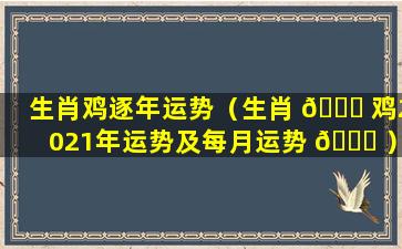 生肖鸡逐年运势（生肖 🐝 鸡2021年运势及每月运势 🐎 ）